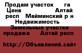 Продам участок 2,78га › Цена ­ 12 000 000 - Алтай респ., Майминский р-н Недвижимость » Земельные участки продажа   . Алтай респ.